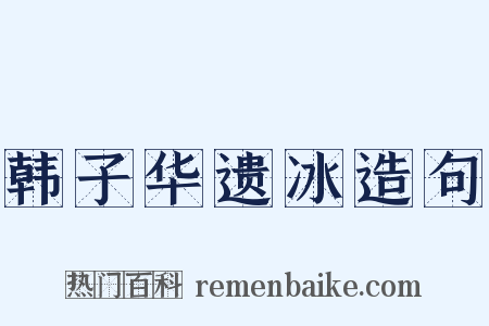 韩子华遗冰造句是什么意思的图片
